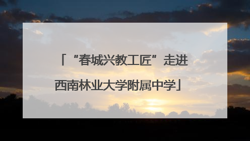 “春城兴教工匠”走进西南林业大学附属中学